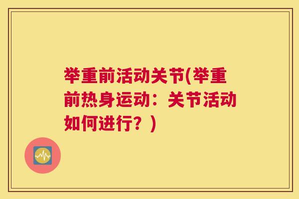 举重前活动关节(举重前热身运动：关节活动如何进行？)
