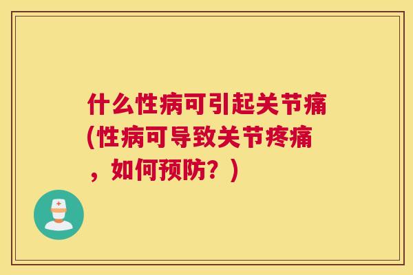 什么性病可引起关节痛(性病可导致关节疼痛，如何预防？)