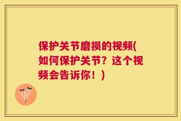 保护关节磨损的视频(如何保护关节？这个视频会告诉你！)