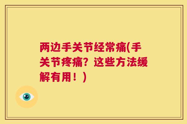 两边手关节经常痛(手关节疼痛？这些方法缓解有用！)
