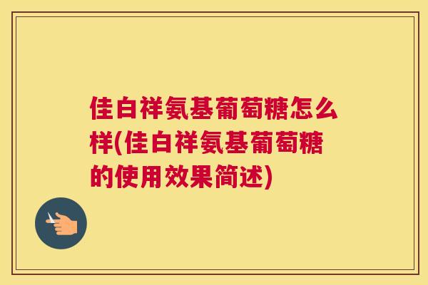 佳白祥氨基葡萄糖怎么样(佳白祥氨基葡萄糖的使用效果简述)