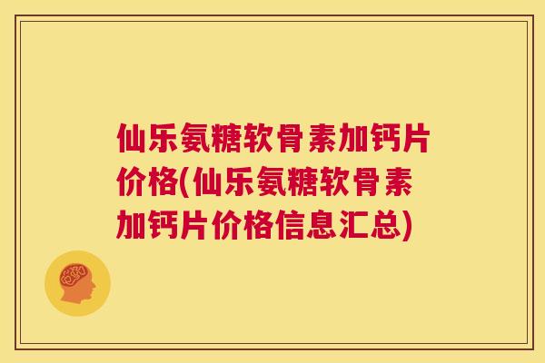 仙乐氨糖软骨素加钙片价格(仙乐氨糖软骨素加钙片价格信息汇总)