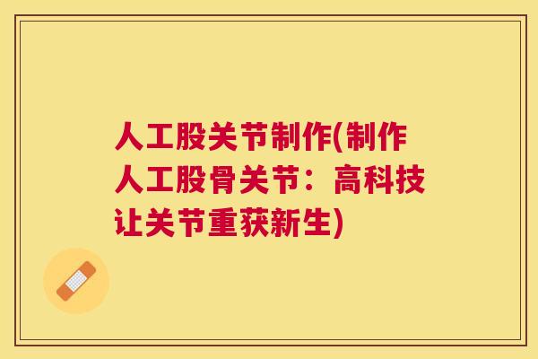 人工股关节制作(制作人工股骨关节：高科技让关节重获新生)