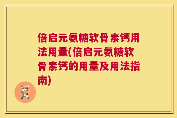 倍启元氨糖软骨素钙用法用量(倍启元氨糖软骨素钙的用量及用法指南)
