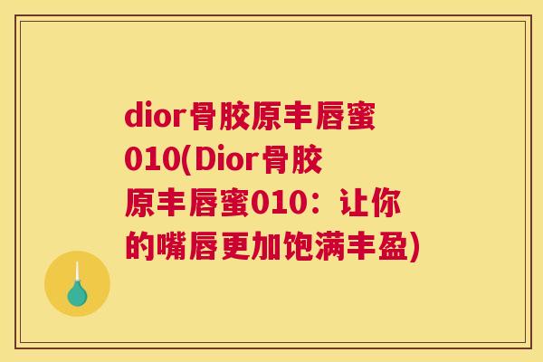 dior骨胶原丰唇蜜010(Dior骨胶原丰唇蜜010：让你的嘴唇更加饱满丰盈)