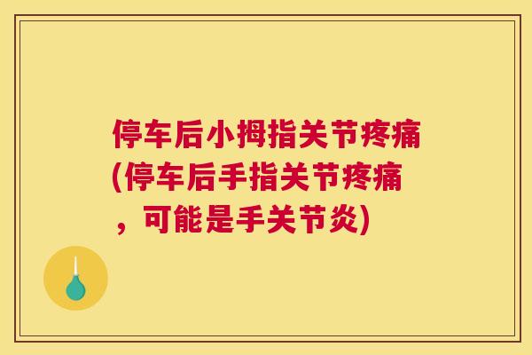 停车后小拇指关节疼痛(停车后手指关节疼痛，可能是手关节炎)