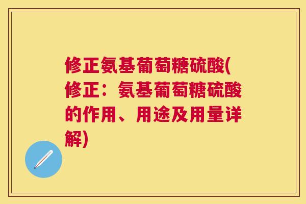 修正氨基葡萄糖硫酸(修正：氨基葡萄糖硫酸的作用、用途及用量详解)