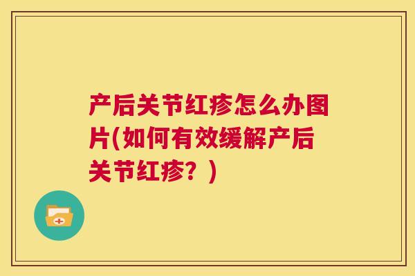 产后关节红疹怎么办图片(如何有效缓解产后关节红疹？)