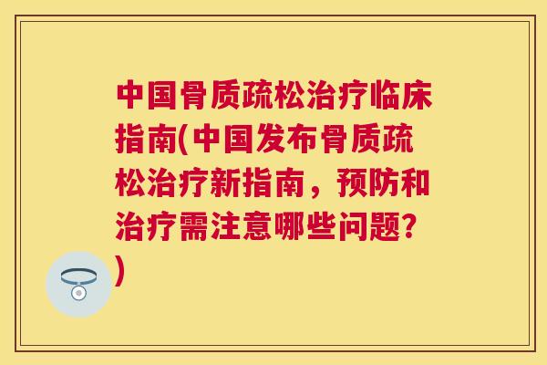 中国骨质疏松治疗临床指南(中国发布骨质疏松治疗新指南，预防和治疗需注意哪些问题？)