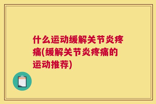什么运动缓解关节炎疼痛(缓解关节炎疼痛的运动推荐)