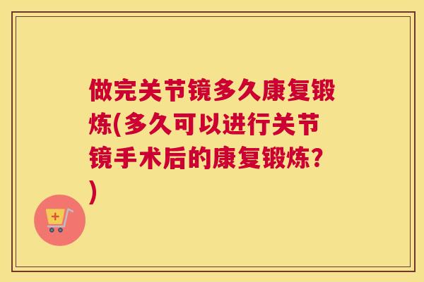做完关节镜多久康复锻炼(多久可以进行关节镜手术后的康复锻炼？)