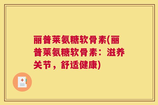 丽普莱氨糖软骨素(丽普莱氨糖软骨素：滋养关节，舒适健康)