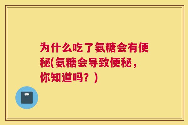 为什么吃了氨糖会有(氨糖会导致，你知道吗？)