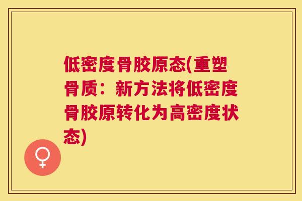 低密度骨胶原态(重塑骨质：新方法将低密度骨胶原转化为高密度状态)