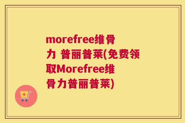 morefree维骨力 普丽普莱(免费领取Morefree维骨力普丽普莱)