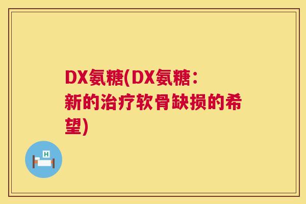 DX氨糖(DX氨糖：新的治疗软骨缺损的希望)