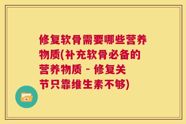修复软骨需要哪些营养物质(补充软骨必备的营养物质 - 修复关节只靠维生素不够)