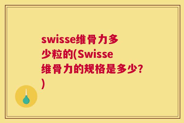 swisse维骨力多少粒的(Swisse维骨力的规格是多少？)