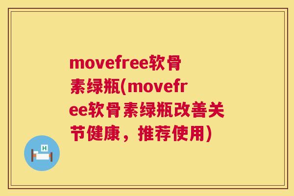 movefree软骨素绿瓶(movefree软骨素绿瓶改善关节健康，推荐使用)