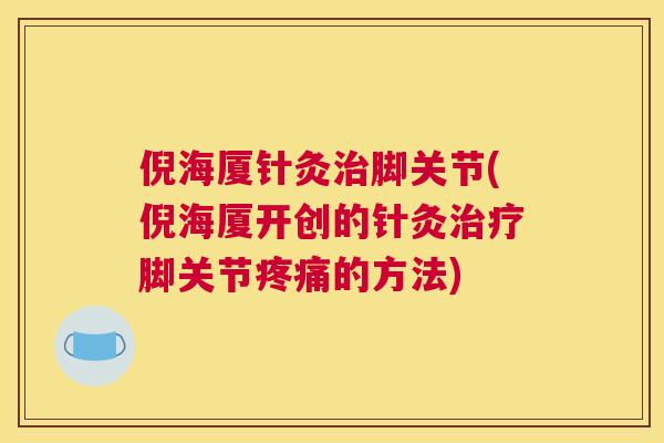 倪海厦针灸治脚关节(倪海厦开创的针灸治疗脚关节疼痛的方法)