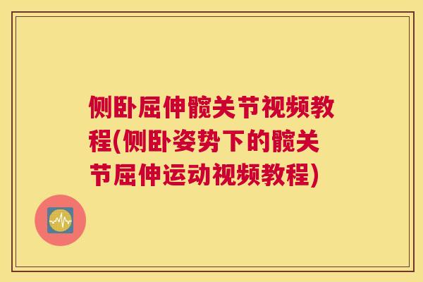 侧卧屈伸髋关节视频教程(侧卧姿势下的髋关节屈伸运动视频教程)