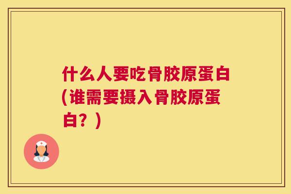 什么人要吃骨胶原蛋白(谁需要摄入骨胶原蛋白？)