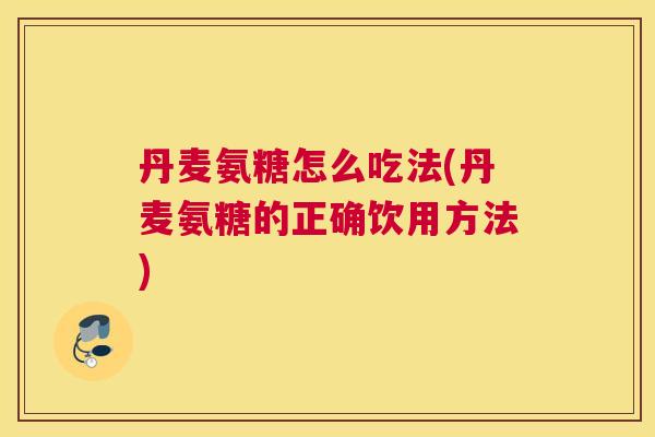 丹麦氨糖怎么吃法(丹麦氨糖的正确饮用方法)