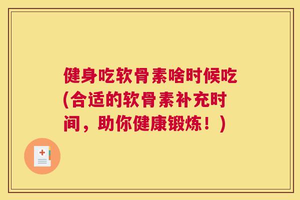 健身吃软骨素啥时候吃(合适的软骨素补充时间，助你健康锻炼！)