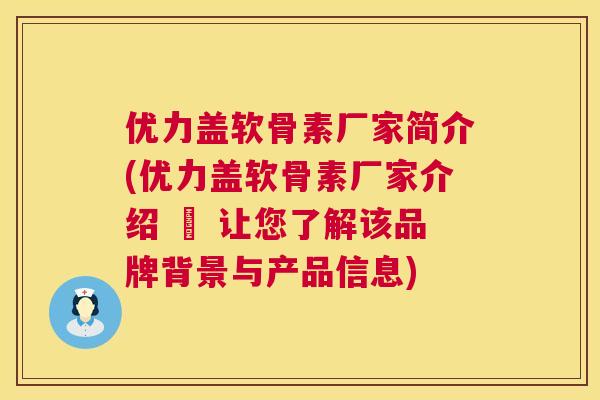 优力盖软骨素厂家简介(优力盖软骨素厂家介绍 – 让您了解该品牌背景与产品信息)