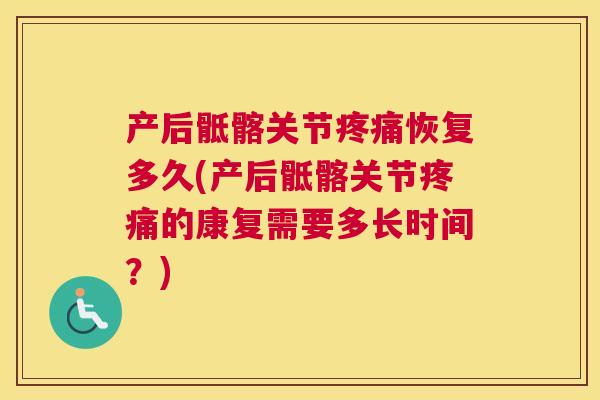 产后骶髂关节疼痛恢复多久(产后骶髂关节疼痛的康复需要多长时间？)
