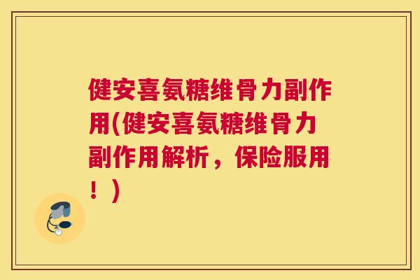 健安喜氨糖维骨力副作用(健安喜氨糖维骨力副作用解析，保险服用！)