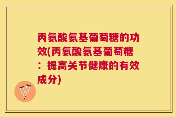 丙氨酸氨基葡萄糖的功效(丙氨酸氨基葡萄糖：提高关节健康的有效成分)