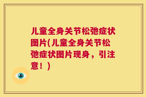 儿童全身关节松弛症状图片(儿童全身关节松弛症状图片现身，引注意！)