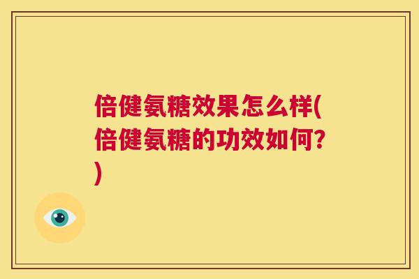 倍健氨糖效果怎么样(倍健氨糖的功效如何？)