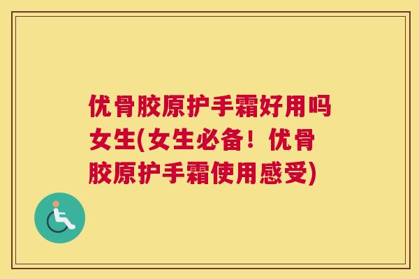 优骨胶原护手霜好用吗女生(女生必备！优骨胶原护手霜使用感受)