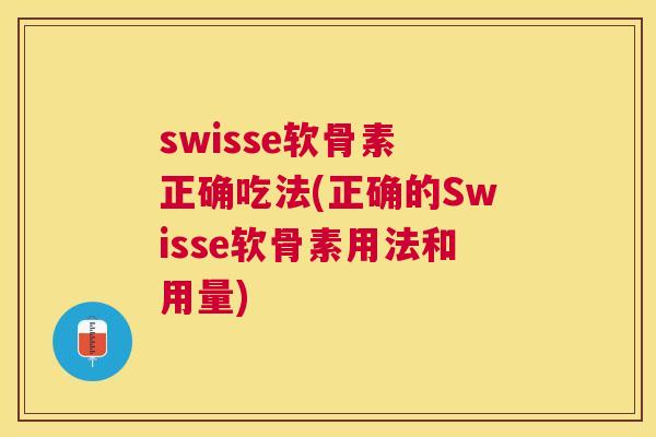 swisse软骨素 正确吃法(正确的Swisse软骨素用法和用量)