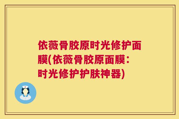 依薇骨胶原时光修护面膜(依薇骨胶原面膜：时光修护护肤神器)