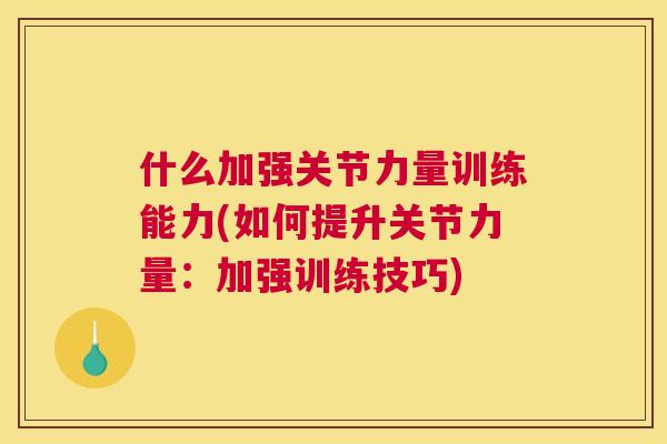 什么加强关节力量训练能力(如何提升关节力量：加强训练技巧)