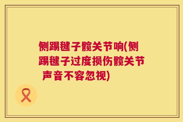 侧踢毽子髋关节响(侧踢毽子过度损伤髋关节 声音不容忽视)