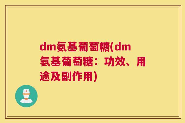 dm氨基葡萄糖(dm氨基葡萄糖：功效、用途及副作用)