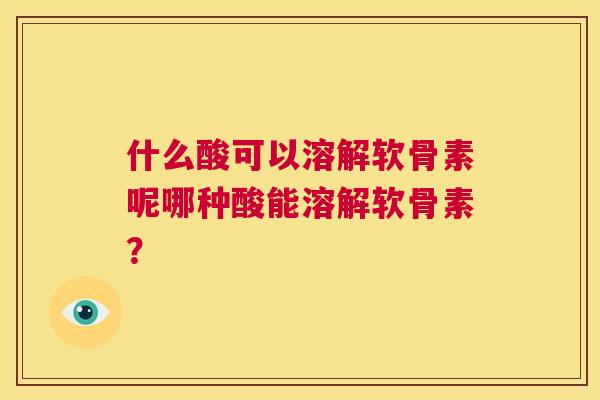 什么酸可以溶解软骨素呢哪种酸能溶解软骨素？