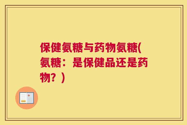 保健氨糖与药物氨糖(氨糖：是保健品还是药物？)