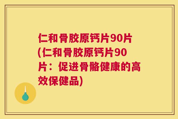 仁和骨胶原钙片90片(仁和骨胶原钙片90片：促进骨骼健康的高效保健品)