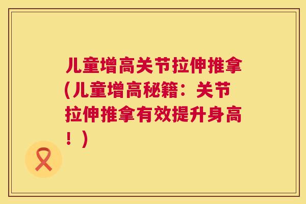儿童增高关节拉伸推拿(儿童增高秘籍：关节拉伸推拿有效提升身高！)