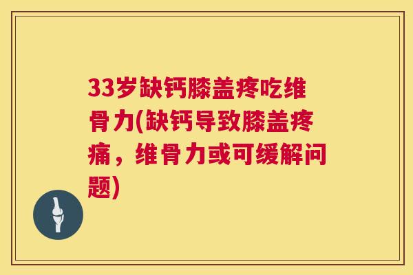 33岁缺钙膝盖疼吃维骨力(缺钙导致膝盖疼痛，维骨力或可缓解问题)