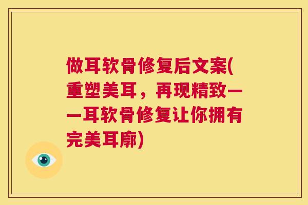 做耳软骨修复后文案(重塑美耳，再现精致——耳软骨修复让你拥有完美耳廓)