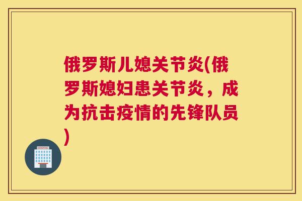 俄罗斯儿媳关节炎(俄罗斯媳妇患关节炎，成为抗击疫情的先锋队员)