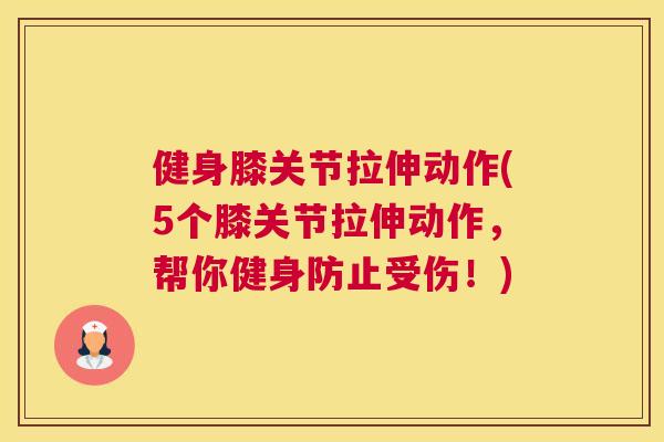 健身膝关节拉伸动作(5个膝关节拉伸动作，帮你健身防止受伤！)