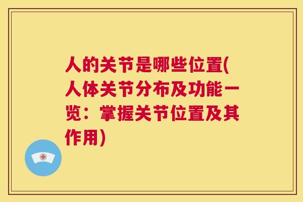 人的关节是哪些位置(人体关节分布及功能一览：掌握关节位置及其作用)