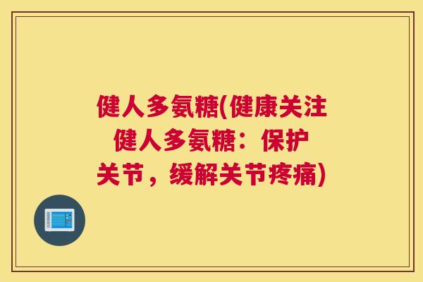 健人多氨糖(健康关注  健人多氨糖：保护关节，缓解关节)